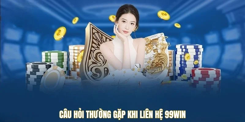Câu hỏi thường gặp khi liên hệ 99WIN
