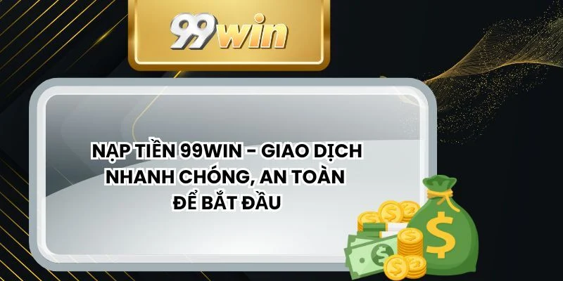 Các điều khoản hội viên cần tuân thủ khi thực hiện nạp tiền 99WIN