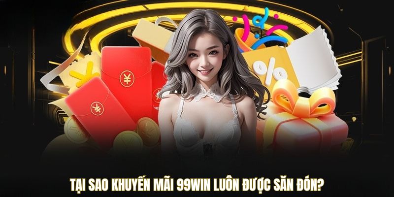 Khuyến Mãi 99WIN 4 Tại sao khuyến mãi 99WIN luôn được săn đón?
