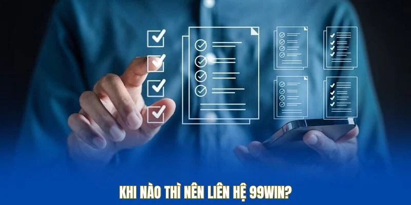 Khi nào nên liên hệ 99WIN?