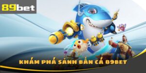 Giới thiệu sảnh bắn cá 89Bet đình đám