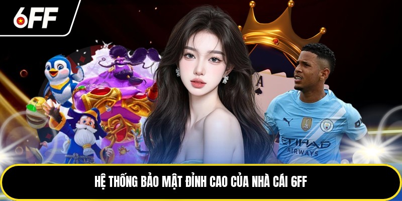 6FF - Chỉ Dẫn Đầy Đủ Cho Tân Thủ Để Tham Gia 3 Hệ thống bảo mật đỉnh cao của nhà cái 6FF