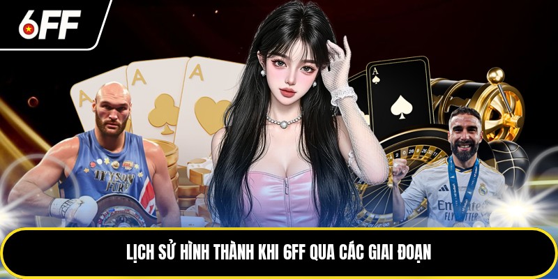6FF - Chỉ Dẫn Đầy Đủ Cho Tân Thủ Để Tham Gia 1 Lịch sử hình thành khi 6FF qua các giai đoạn