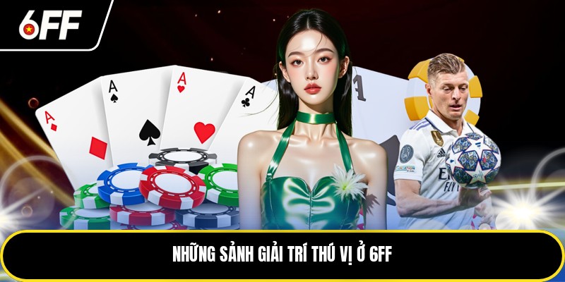6FF - Chỉ Dẫn Đầy Đủ Cho Tân Thủ Để Tham Gia 2 Những sảnh giải trí thú vị ở 6FF